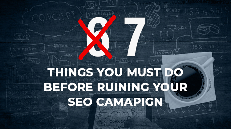6 things, wait.. 7 things you must do before ruining your seo campaign