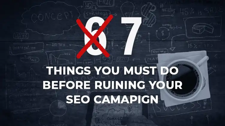 6 Things, wait.. 7 Things You MUST DO Before Ruining Your SEO Campaign